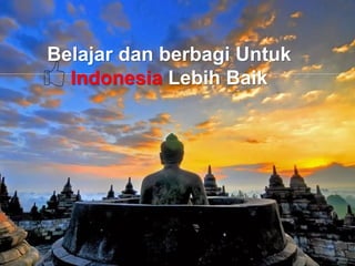 Belajar dan berbagi Untuk
Indonesia Lebih Baik
 