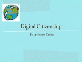 Digital Citizenship
    Be in Control Online
 