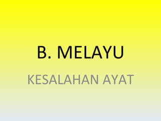 B. MELAYU KESALAHAN AYAT 