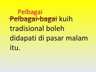 Pelbagai-bagai kuih tradisional boleh didapati di pasar malam itu. Pelbagai 
