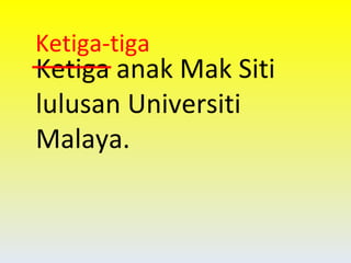 Ketiga anak Mak Siti lulusan Universiti Malaya. Ketiga-tiga 