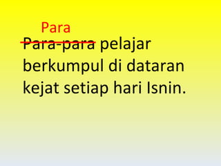 Para-para pelajar berkumpul di dataran kejat setiap hari Isnin. Para 