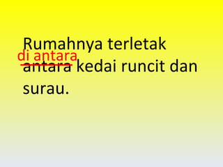 Rumahnya terletak antara kedai runcit dan surau. di antara 