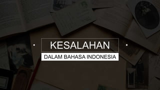 KESALAHAN
DALAM BAHASA INDONESIA
 