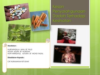 Kesan
Penyalahgunaan
Dadah Terhadap
Kesihatan
Disediakan :
NURFARADILLA AINA BT PILUS
NOOR AZURA BT NORIZAN
NUR FARRIDATUL ASYURA BT MOHD FAIZAL
Disediakan Kepada :
CIK NURAMANAH BT ISHAK
 
