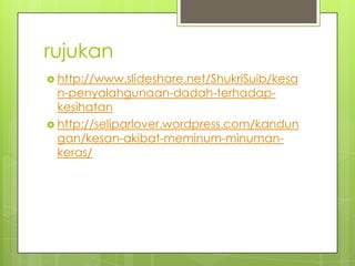 rujukan
 http://www.slideshare.net/ShukriSuib/kesa
n-penyalahgunaan-dadah-terhadap-
kesihatan
 http://seliparlover.wordpress.com/kandun
gan/kesan-akibat-meminum-minuman-
keras/
 