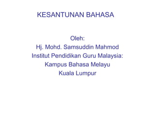 KESANTUNAN BAHASA
Oleh:
Hj. Mohd. Samsuddin Mahmod
Institut Pendidikan Guru Malaysia:
Kampus Bahasa Melayu
Kuala Lumpur
 