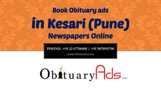 PHONE: +91 22 67706000 / +91 9870915796
www.obituryads.com
Book Obituary ads
in Kesari (Pune)
Newspapers Online
 