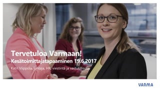 Tervetuloa Varmaan!
Kesätoimittajatapaaminen 19.6.2017
Katri Viippola, johtaja, HR, viestintä ja vastuullisuus
 