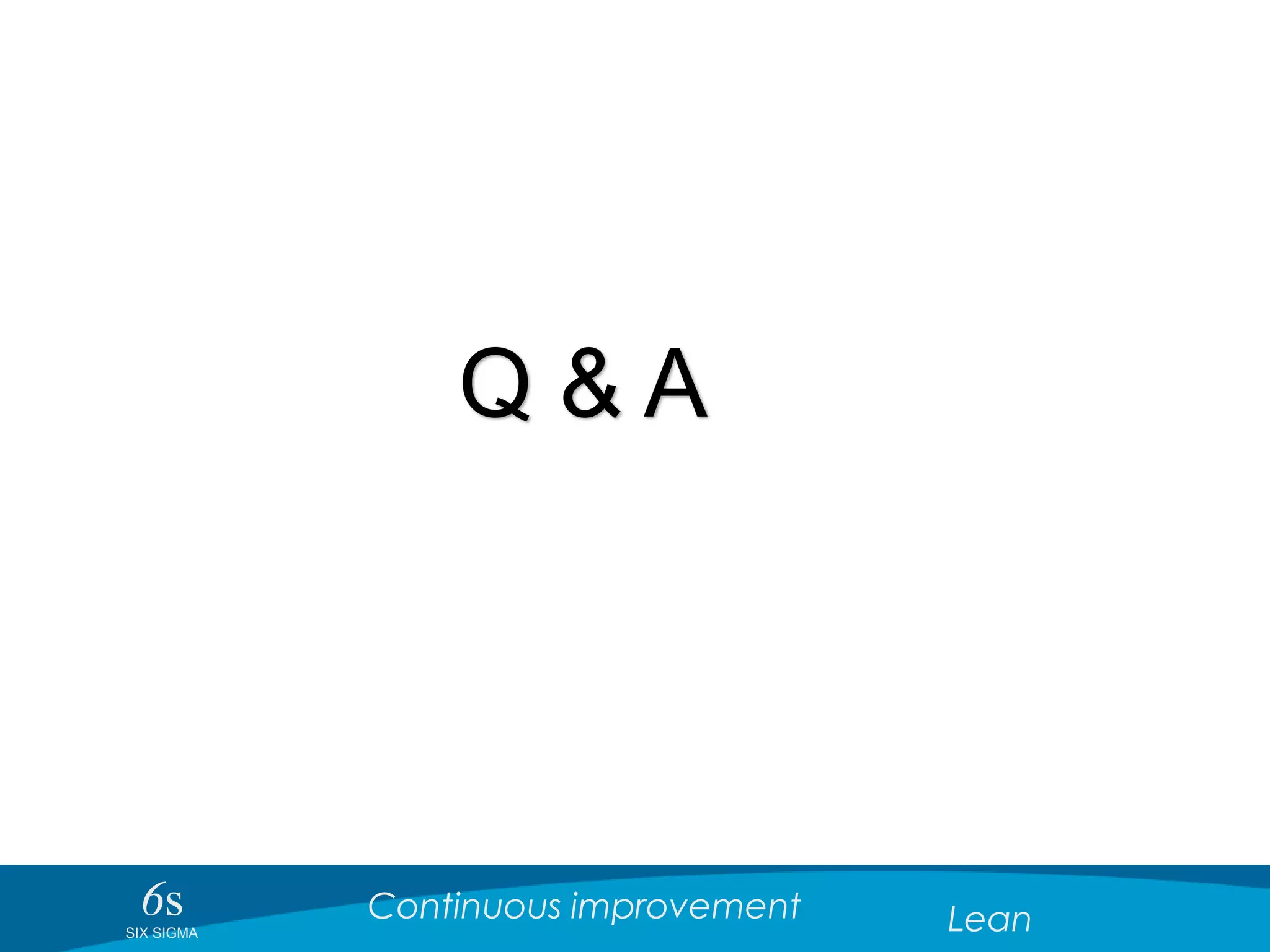 6sSIX SIGMA
Continuous improvement Lean
Q & A
 