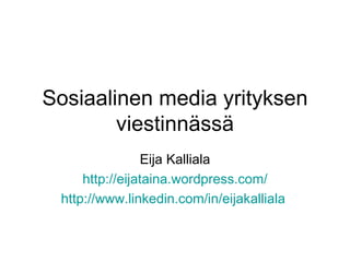 Sosiaalinen media yrityksen viestinnässä Eija Kalliala http:// eijataina.wordpress.com / http://www.linkedin.com/in/eijakalliala   