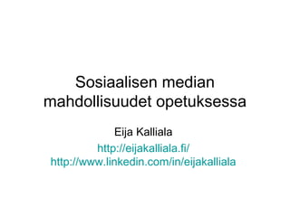 Sosiaalisen median
mahdollisuudet opetuksessa
              Eija Kalliala
         http://eijakalliala.fi/
http://www.linkedin.com/in/eijakalliala
 