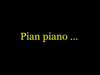 Pian piano … 