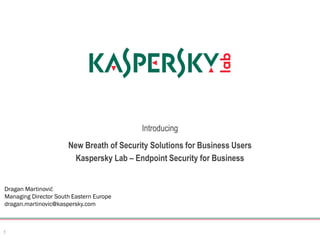 Introducing
1
New Breath of Security Solutions for Business Users
Kaspersky Lab – Endpoint Security for Business
Dragan Martinović
Managing Director South Eastern Europe
dragan.martinovic@kaspersky.com
 