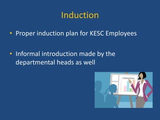Induction
• Proper induction plan for KESC Employees
• Informal introduction made by the
departmental heads as well

 