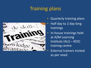 Training plans
• Quarterly training plans
• Half day to 2 day long
trainings
• In-house trainings held
at AZM Learning
Institute (ALI) – KESC
training centre
• External trainers invited
as per need

 