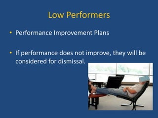 Low Performers
• Performance Improvement Plans
• If performance does not improve, they will be
considered for dismissal.

 