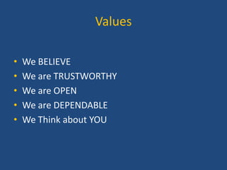 Values
•
•
•
•
•

We BELIEVE
We are TRUSTWORTHY
We are OPEN
We are DEPENDABLE
We Think about YOU

 
