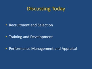 Discussing Today
• Recruitment and Selection
• Training and Development
• Performance Management and Appraisal

 
