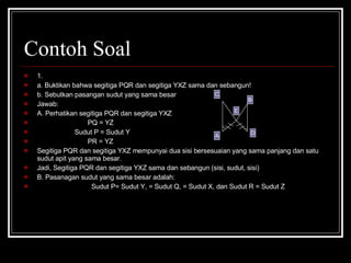 Contoh Soal <ul><li>1. </li></ul><ul><li>a. Buktikan bahwa segitiga PQR dan segitiga YXZ sama dan sebangun! </li></ul><ul>...