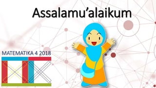 1
Assalamu’alaikum
MATEMATIKA 4 2018
 