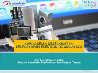 Unit Kelengkapan Elektrik
Jabatan Kawalselia Keselamatan Suruhanjaya Tenaga
KAWALSELIA KESELAMATAN
KELENGKAPAN ELEKTRIK DI MALAYSIA
 