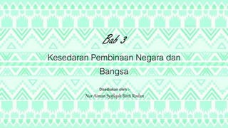 Kesedaran Pembinaan Negara dan
Bangsa
Bab 3
Disediakan oleh :-
Nur Aiman Syafiqah Binti Roslan
 