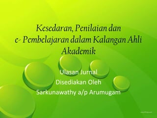 Kesedaran, Penilaian dan
e- Pembelajaran dalam Kalangan Ahli
             Akademik

            Ulasan Jurnal
           Disediakan Oleh
     Sarkunawathy a/p Arumugam
 