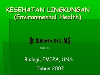 KESEHATAN LINGKUNGAN
  (Environmental Health)



           SKS : 2/1



     Biologi, FMIPA, UNS
         Tahun 2007
 