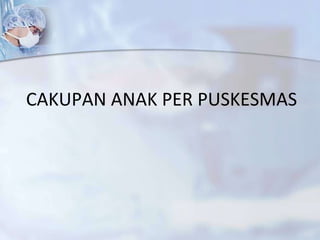 CAKUPAN ANAK  PER PUSKESMAS 