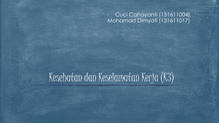 Cuci Cahayanti (131611004)
Mohamad Dimyati (131611017)
Kesehatan dan Keselamatan Kerja (K3)
 