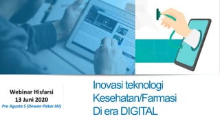 Inovasi teknologi
Kesehatan/Farmasi
Di era DIGITAL
Webinar Hisfarsi
13 Juni 2020
Pre Agusta S (Dewan Pakar IAI)
 