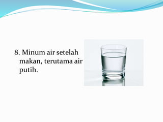8. Minum air setelah
makan, terutama air
putih.
 