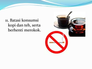 11. Batasi konsumsi
kopi dan teh, serta
berhenti merokok.
 