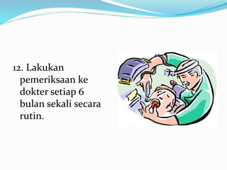 12. Lakukan
pemeriksaan ke
dokter setiap 6
bulan sekali secara
rutin.
 