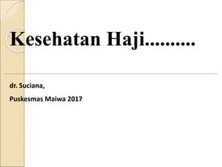 Kesehatan Haji..........
dr. Suciana,
Puskesmas Maiwa 2017
 