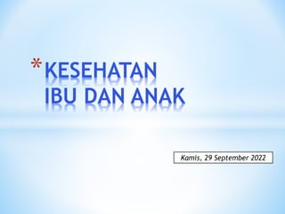 *KESEHATAN
IBU DAN ANAK
Kamis, 29 September 2022
 