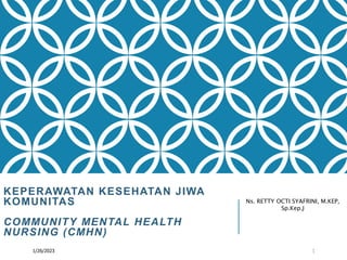 KEPERAWATAN KESEHATAN JIWA
KOMUNITAS
COMMUNITY MENTAL HEALTH
NURSING (CMHN)
1/26/2023 1
Ns. RETTY OCTI SYAFRINI, M.KEP,
Sp.Kep.J
 