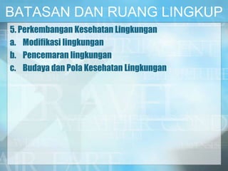 BATASAN DAN RUANG LINGKUP
5. Perkembangan Kesehatan Lingkungan
a. Modifikasi lingkungan
b. Pencemaran lingkungan
c. Budaya dan Pola Kesehatan Lingkungan
 