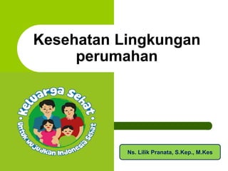Kesehatan Lingkungan
perumahan
Ns. Lilik Pranata, S.Kep., M.Kes
 