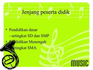 Jenjang peserta didik

• Pendidikan dasar
  - setingkat SD dan SMP
• Pendidikan Menengah
  - setingkat SMA
 