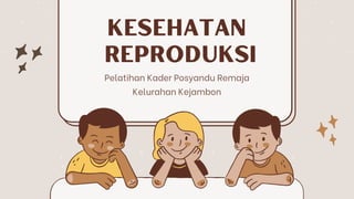 Kesehatan
Reproduksi
Pelatihan Kader Posyandu Remaja
Kelurahan Kejambon
 