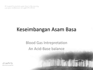 Keseimbangan Asam Basa
Blood Gas Intrepretation
An Acid-Base balance
 