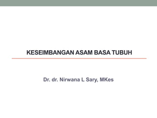 KESEIMBANGAN ASAM BASA TUBUH
Dr. dr. Nirwana L Sary, MKes
 