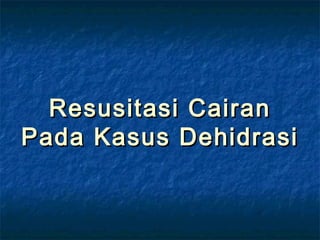 Resusitasi CairanResusitasi Cairan
Pada Kasus DehidrasiPada Kasus Dehidrasi
 