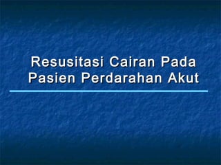 Resusitasi Cairan PadaResusitasi Cairan Pada
Pasien Perdarahan AkutPasien Perdarahan Akut
 