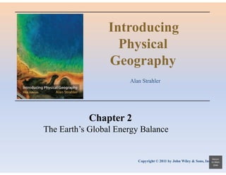 Introducing
Physical
Geography
Alan Strahler

Chapter 2
The Earth’s Global Energy Balance

Return

Copyright © 2011 by John Wiley & Sons, Inc. to Main
Slide

 