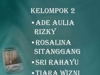 Kelompok 2
•Ade Aulia
Rizky
•Rosalina
Sitanggang
•Sri Rahayu

 