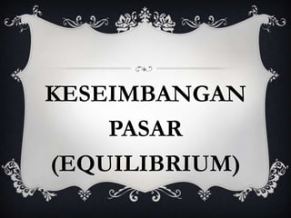 KESEIMBANGAN
PASAR
(EQUILIBRIUM)

 