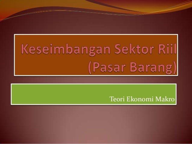 Keseimbangan Sektor Riil Pasar Barang Keseimbangan Sektor Riil Pasar Barang